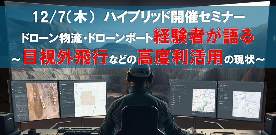 【12/7 ハイブリッド開催セミナー】 ドローン物流・ドローンポート経験者が語る　～目視外飛行などのドローンの高度利活用の現状～
